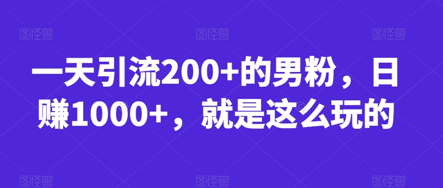 一天引流200+的男粉，日赚1000+，就是这么玩的【揭秘】-ANQUYE-HENHENLU-26UUU[首页]