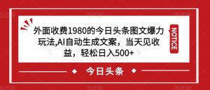 外面收费1980的今日头条图文爆力玩法，AI自动生成文案，当天见收益，轻松日入500+【揭秘】-ANQUYE-HENHENLU-26UUU[首页]