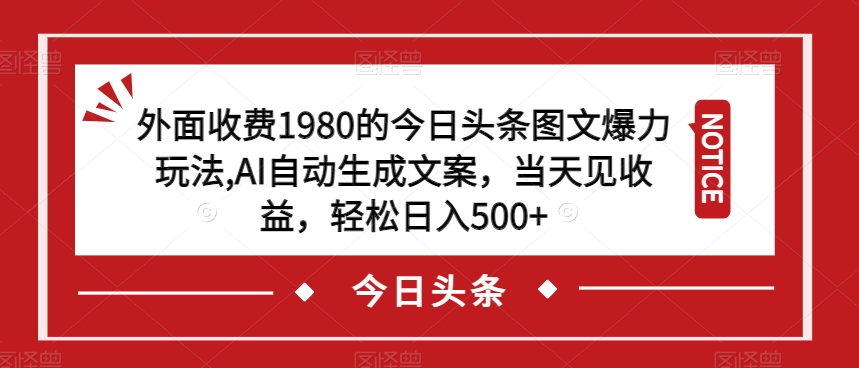 外面收费1980的今日头条图文爆力玩法，AI自动生成文案，当天见收益，轻松日入500+【揭秘】-ANQUYE-HENHENLU-26UUU[首页]