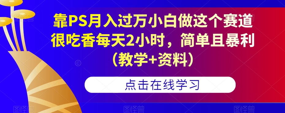 靠PS月入过万小白做这个赛道很吃香每天2小时，简单且暴利（教学+资料）-ANQUYE-HENHENLU-26UUU[首页]