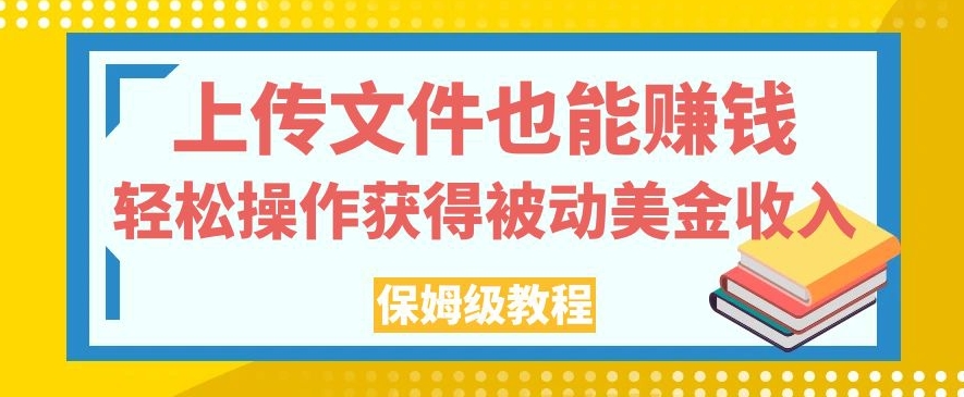 上传文件也能赚钱，轻松操作获得被动美金收入，保姆级教程【揭秘】-ANQUYE-HENHENLU-26UUU[首页]