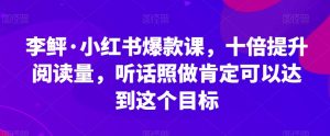 李鲆·小红书爆款课，十倍提升阅读量，听话照做肯定可以达到这个目标-ANQUYE-HENHENLU-26UUU[首页]