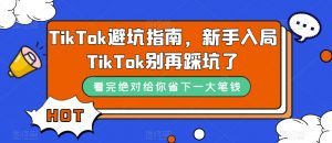 TikTok避坑指南，新手入局TikTok别再踩坑了-ANQUYE-HENHENLU-26UUU[首页]