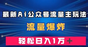 最新AI公众号流量主玩法，流量爆炸，轻松月入一万＋【揭秘】-ANQUYE-HENHENLU-26UUU[首页]