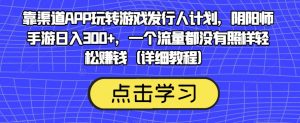 靠渠道APP玩转游戏发行人计划，阴阳师手游日入300+，一个流量都没有照样轻松赚钱（详细教程）-ANQUYE-HENHENLU-26UUU[首页]