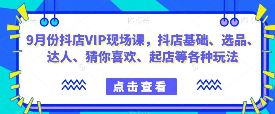 9月份抖店VIP现场课，抖音小店基础、选品、达人、猜你喜欢、起店等各种玩法-ANQUYE-HENHENLU-26UUU[首页]