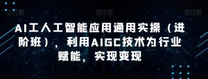 AI工人工智能应用通用实操（进阶班），利用AIGC技术为行业赋能，实现变现-ANQUYE-HENHENLU-26UUU[首页]