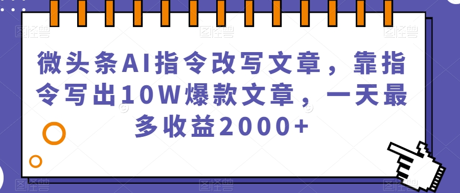 微头条AI指令改写文章，靠指令写出10W爆款文章，一天最多收益2000+【揭秘】-ANQUYE-HENHENLU-26UUU[首页]