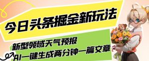 今日头条掘金新玩法，关于新型领域天气预报，AI一键生成两分钟一篇文章，复制粘贴轻松月入5000+-ANQUYE-HENHENLU-26UUU[首页]