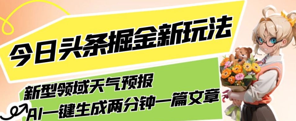 今日头条掘金新玩法，关于新型领域天气预报，AI一键生成两分钟一篇文章，复制粘贴轻松月入5000+-ANQUYE-HENHENLU-26UUU[首页]