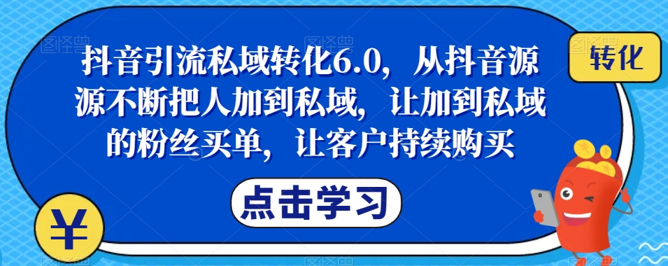 抖音引流私域转化6.0，从抖音源源不断把人加到私域，让加到私域的粉丝买单，让客户持续购买-ANQUYE-HENHENLU-26UUU[首页]