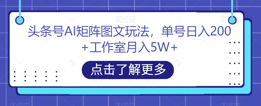 头条号AI矩阵图文玩法，单号日入200+工作室月入5W+【揭秘】-ANQUYE-HENHENLU-26UUU[首页]