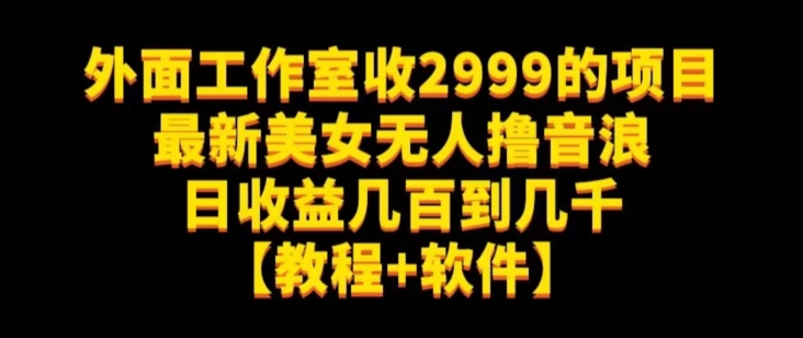 外面工作室收2999的项目最新美女无人撸音浪日收益几百到几千【教程+软件】（仅揭秘）-ANQUYE-HENHENLU-26UUU[首页]