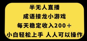 无人直播成语接龙小游戏，每天稳定收入200+，小白轻松上手人人可操作-ANQUYE-HENHENLU-26UUU[首页]
