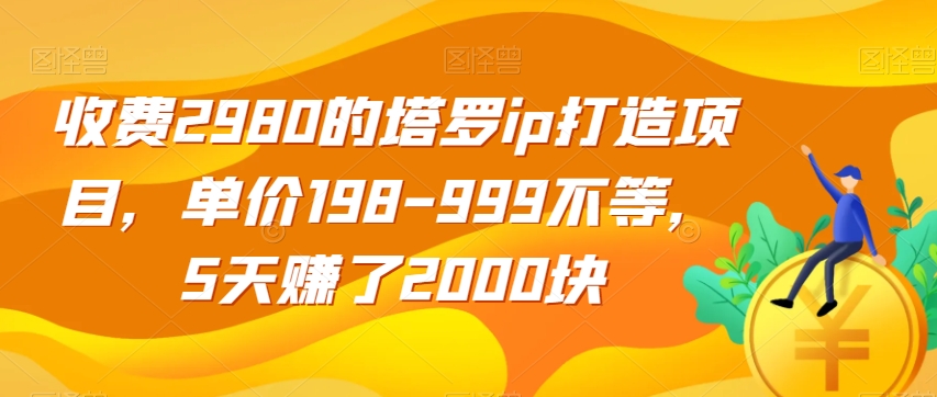 收费2980的塔罗ip打造项目，单价198-999不等，5天赚了2000块【揭秘】-ANQUYE-HENHENLU-26UUU[首页]