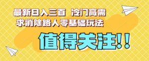最新日入三百，冷门高需求消除路人零基础玩法【揭秘】-ANQUYE-HENHENLU-26UUU[首页]