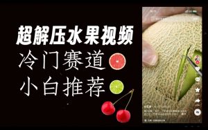 超冷门抖音赛道，水果解压视频0风险，非常容易爆火【揭秘】-ANQUYE-HENHENLU-26UUU[首页]