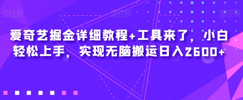 爱奇艺掘金详细教程+工具来了，小白轻松上手，实现无脑搬运日入2600+-ANQUYE-HENHENLU-26UUU[首页]