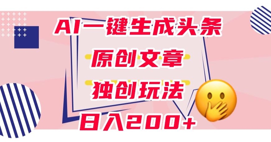 利用AI一键生成头条原创文章，0粉丝即可变现，稳定日入200+【揭秘】-ANQUYE-HENHENLU-26UUU[首页]