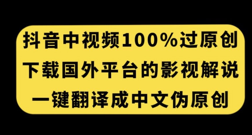 抖音中视频百分百过原创，下载国外平台的电影解说，一键翻译成中文获取收益-ANQUYE-HENHENLU-26UUU[首页]