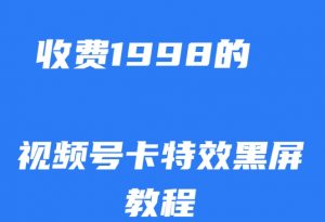外面收费1998的视频号卡特效黑屏玩法，条条原创，轻松热门【揭秘】-ANQUYE-HENHENLU-26UUU[首页]