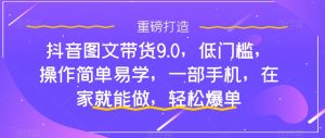 抖音图文带货9.0，低门槛，操作简单易学，一部手机，在家就能做，轻松爆单-ANQUYE-HENHENLU-26UUU[首页]