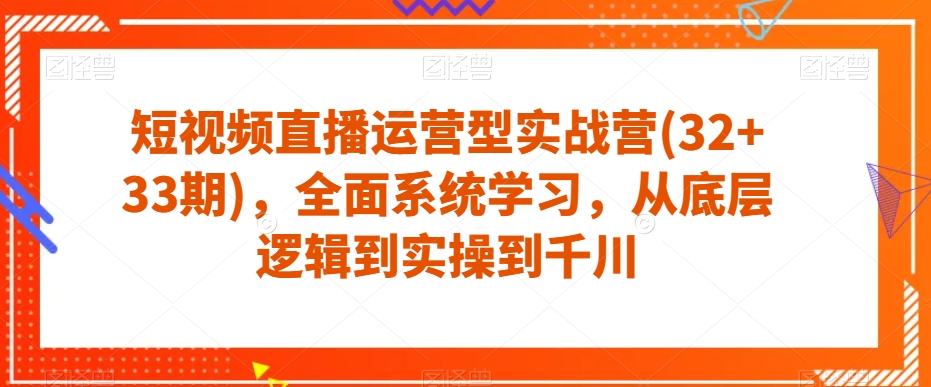 短视频直播运营型实战营(32+33期)，全面系统学习，从底层逻辑到实操到千川-ANQUYE-HENHENLU-26UUU[首页]