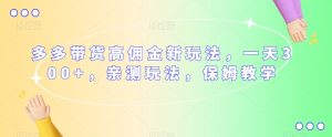 多多带货高佣金新玩法，一天300+，亲测玩法，保姆教学-ANQUYE-HENHENLU-26UUU[首页]
