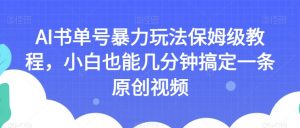 AI书单号暴力玩法保姆级教程，小白也能几分钟搞定一条原创视频【揭秘】-ANQUYE-HENHENLU-26UUU[首页]