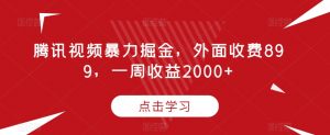 腾讯视频暴力掘金，外面收费899，一周收益2000+【揭秘】-ANQUYE-HENHENLU-26UUU[首页]