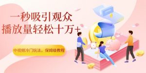 中视频冷门玩法，一秒吸引观众，播放量轻松十万+，保姆级教程【揭秘】-ANQUYE-HENHENLU-26UUU[首页]