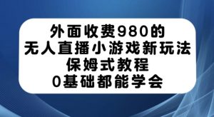 外面收费980的无人直播小游戏新玩法，保姆式教程，0基础都能学会【揭秘】-ANQUYE-HENHENLU-26UUU[首页]