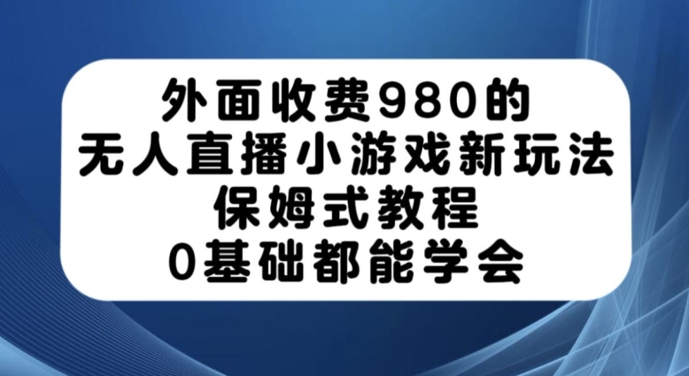 外面收费980的无人直播小游戏新玩法，保姆式教程，0基础都能学会【揭秘】-ANQUYE-HENHENLU-26UUU[首页]