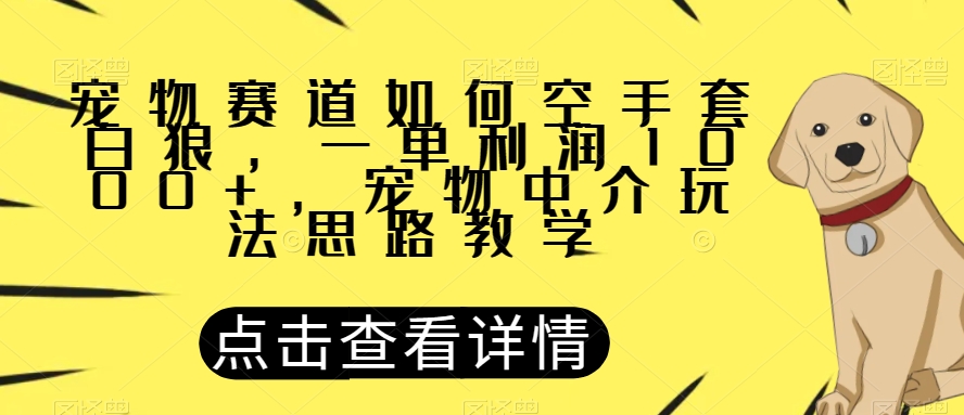 宠物赛道如何空手套白狼，一单利润1000+，宠物中介玩法思路教学【揭秘】-ANQUYE-HENHENLU-26UUU[首页]