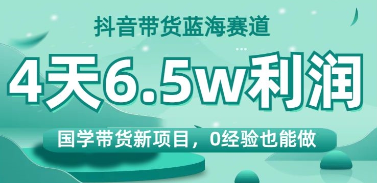 抖音带货蓝海赛道，国学带货新项目，0经验也能做，4天6.5w利润【揭秘】-ANQUYE-HENHENLU-26UUU[首页]