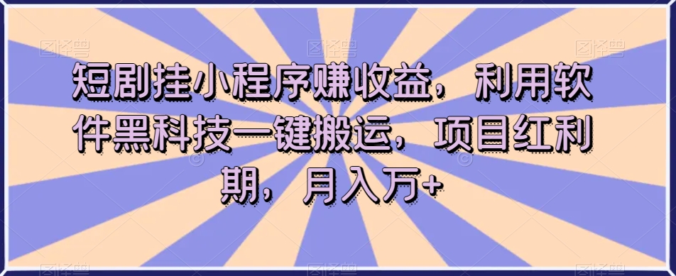 短剧挂小程序赚收益，利用软件黑科技一键搬运，项目红利期，月入万+【揭秘】-ANQUYE-HENHENLU-26UUU[首页]