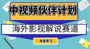 中视频伙伴计划海外影视解说赛道，AI一键自动翻译配音轻松日入200+【揭秘】-ANQUYE-HENHENLU-26UUU[首页]