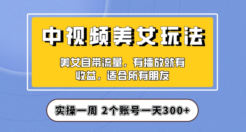 实操一天300+，中视频美女号项目拆解，保姆级教程助力你快速成单！【揭秘】-ANQUYE-HENHENLU-26UUU[首页]