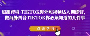 道甜跨境·TIKTOK海外短视频达人训练营，做海外抖音TIKTOK你必须知道的几件事-ANQUYE-HENHENLU-26UUU[首页]