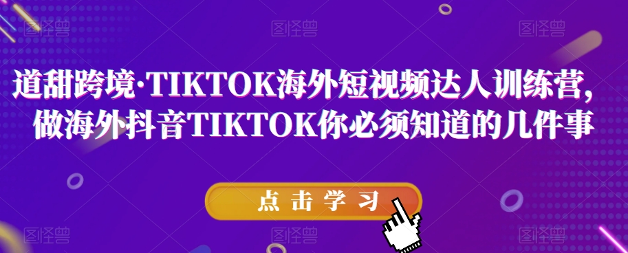 道甜跨境·TIKTOK海外短视频达人训练营，做海外抖音TIKTOK你必须知道的几件事-ANQUYE-HENHENLU-26UUU[首页]