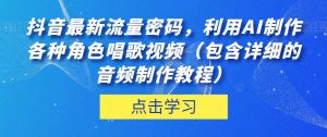 抖音最新流量密码，利用AI制作各种角色唱歌视频（包含详细的音频制作教程）【揭秘】-ANQUYE-HENHENLU-26UUU[首页]