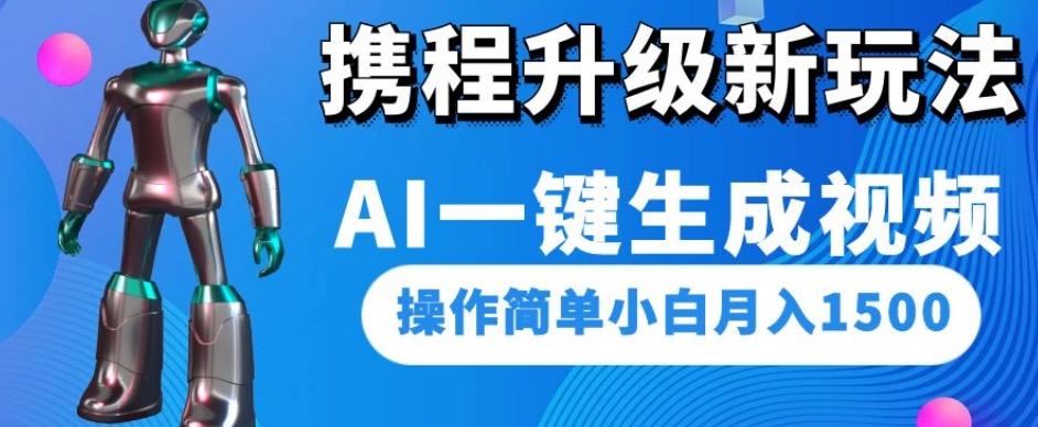 携程升级新玩法AI一键生成视频，操作简单小白月入1500-ANQUYE-HENHENLU-26UUU[首页]