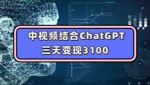 中视频结合ChatGPT，三天变现3100，人人可做玩法思路实操教学【揭秘】-ANQUYE-HENHENLU-26UUU[首页]