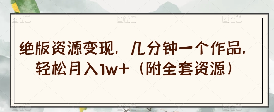 绝版资源变现，几分钟一个作品，轻松月入1w+（附全套资源）【揭秘】-ANQUYE-HENHENLU-26UUU[首页]