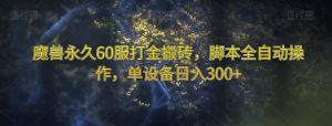 魔兽永久60服打金搬砖，脚本全自动操作，单设备日入300+【揭秘】-ANQUYE-HENHENLU-26UUU[首页]