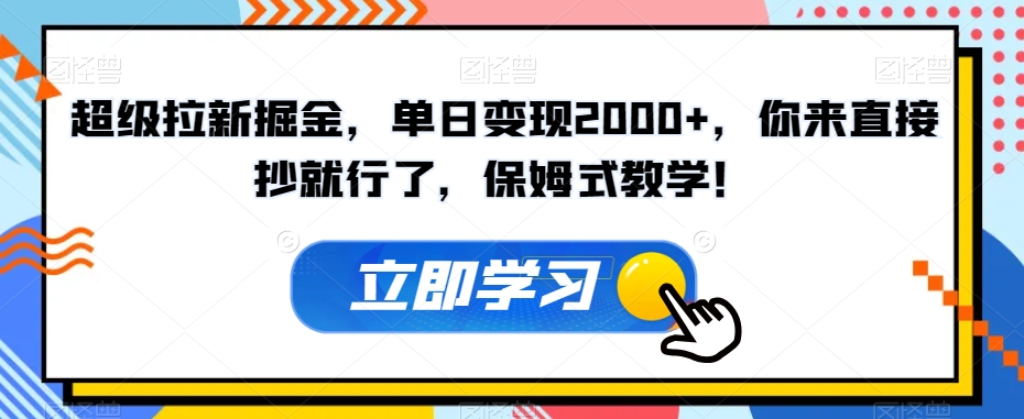 超级拉新掘金，单日变现2000+，你来直接抄就行了，保姆式教学！【揭秘】-ANQUYE-HENHENLU-26UUU[首页]