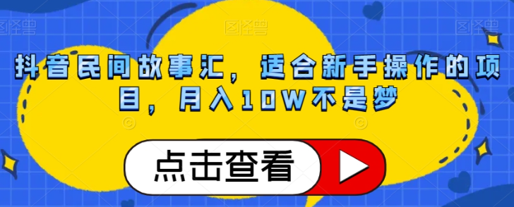 抖音民间故事汇，适合新手操作的项目，月入10W不是梦【揭秘】-ANQUYE-HENHENLU-26UUU[首页]