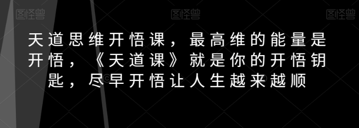 天道思维开悟课，最高维的能量是开悟，《天道课》就是你的开悟钥匙，尽早开悟让人生越来越顺-ANQUYE-HENHENLU-26UUU[首页]