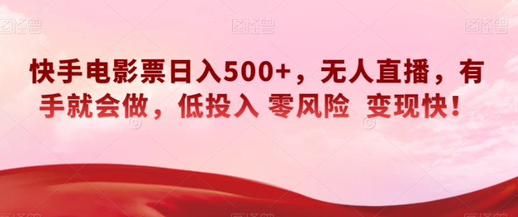 快手电影票日入500+，无人直播，有手就会做，低投入零风险变现快！【揭秘】-ANQUYE-HENHENLU-26UUU[首页]