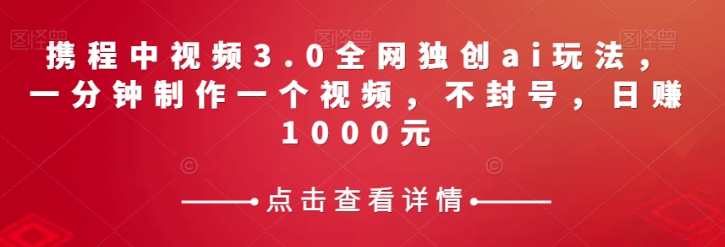 携程中视频3.0全网独创ai玩法，一分钟制作一个视频，不封号，日赚1000元【揭秘】-ANQUYE-HENHENLU-26UUU[首页]